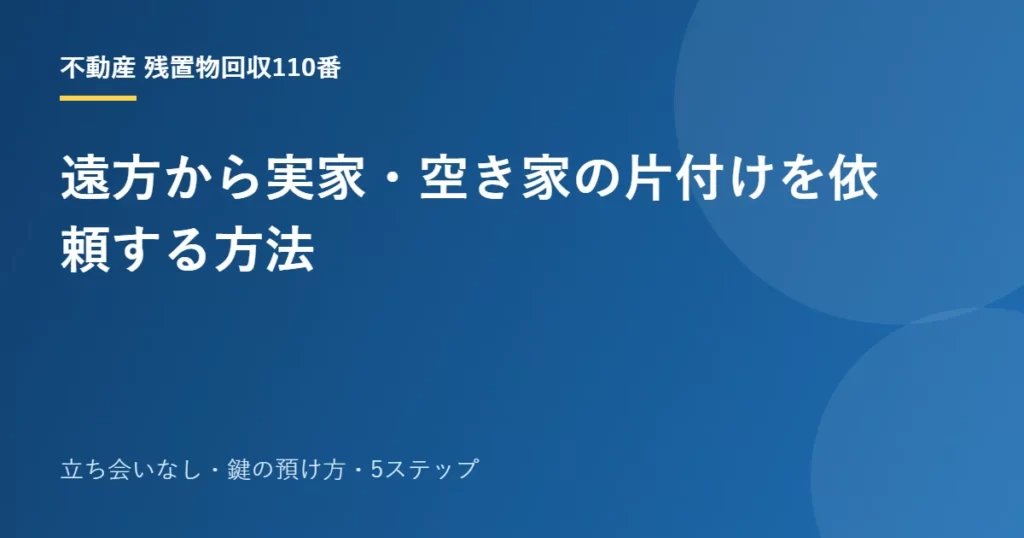 遠方から実家・空き家の片付けを依頼する方法