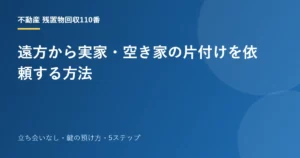 遠方から実家・空き家の片付けを依頼する方法